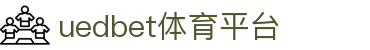 uedbet体育平台-UED体育app下载 -【k8集团直营品牌】